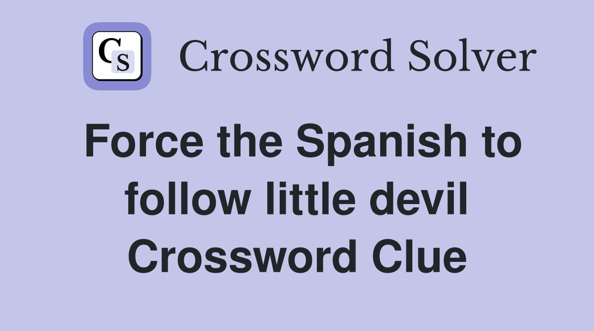 Force the Spanish to follow little devil Crossword Clue Answers